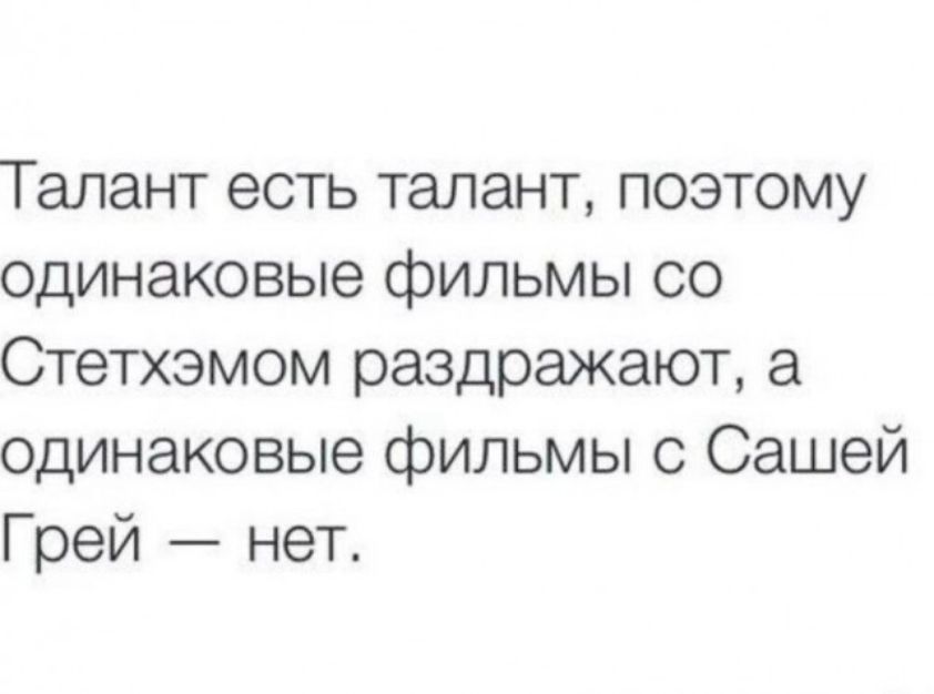 Талант есть талант, поэтому одинаковые фильмы со Стетхэмом раздражают, а одинаковые фильмы с Сашей Грей — нет.