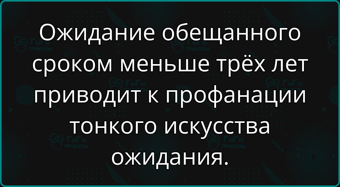 Ожидание обещанного сроком меньше трёх лет приводит к профанации тонкого искусства ожидания.