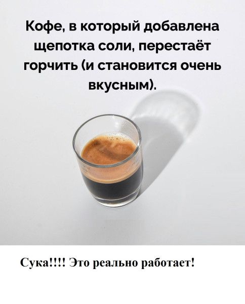 Кофе, в который добавлена щепотка соли, перестаёт горчить (и становится очень вкусным).
Сука!!!! Это реально работает!