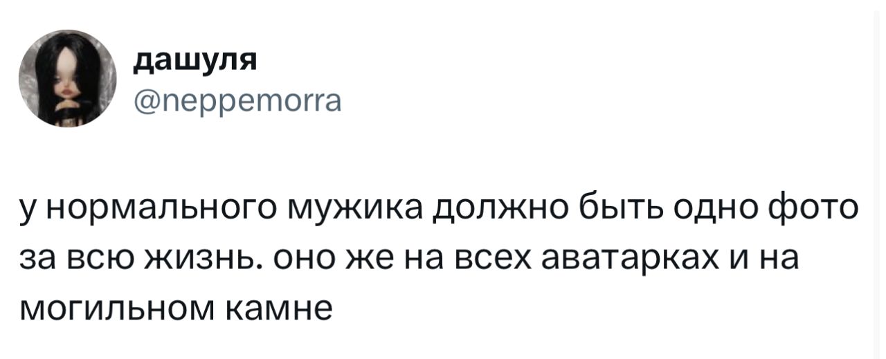 у нормального мужика должно быть одно фото за всю жизнь. оно же на всех аватарках и на могильном камне