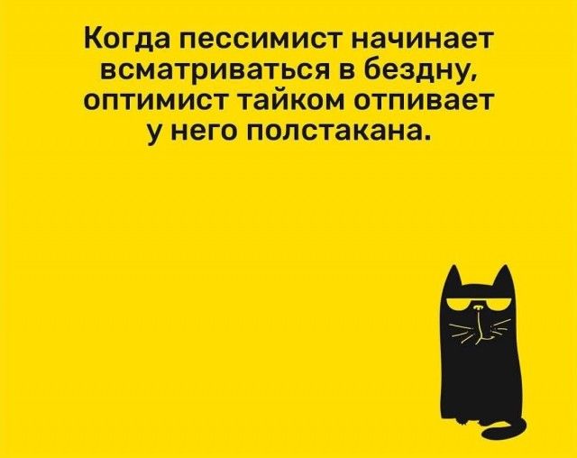 Когда пессимист начинает всматриваться в бездну, оптимист тайком отсыпает у него полстакана.