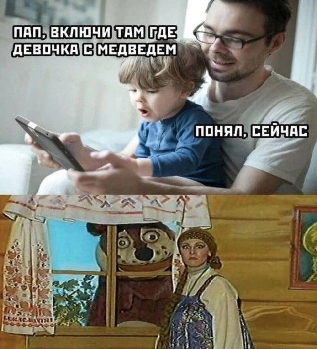 Пап, включи там где девочка с медведем
Понял, сейчас