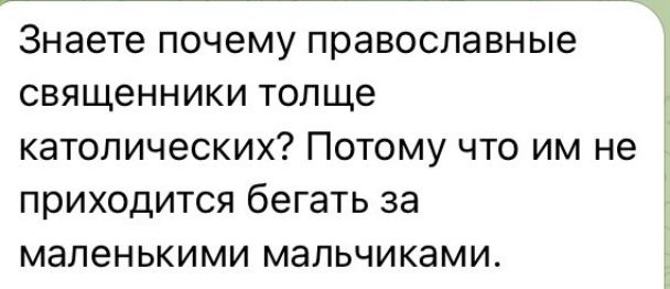 Знаете почему православные священники толще католических? Потому что им не приходится бегать за маленькими мальчиками.