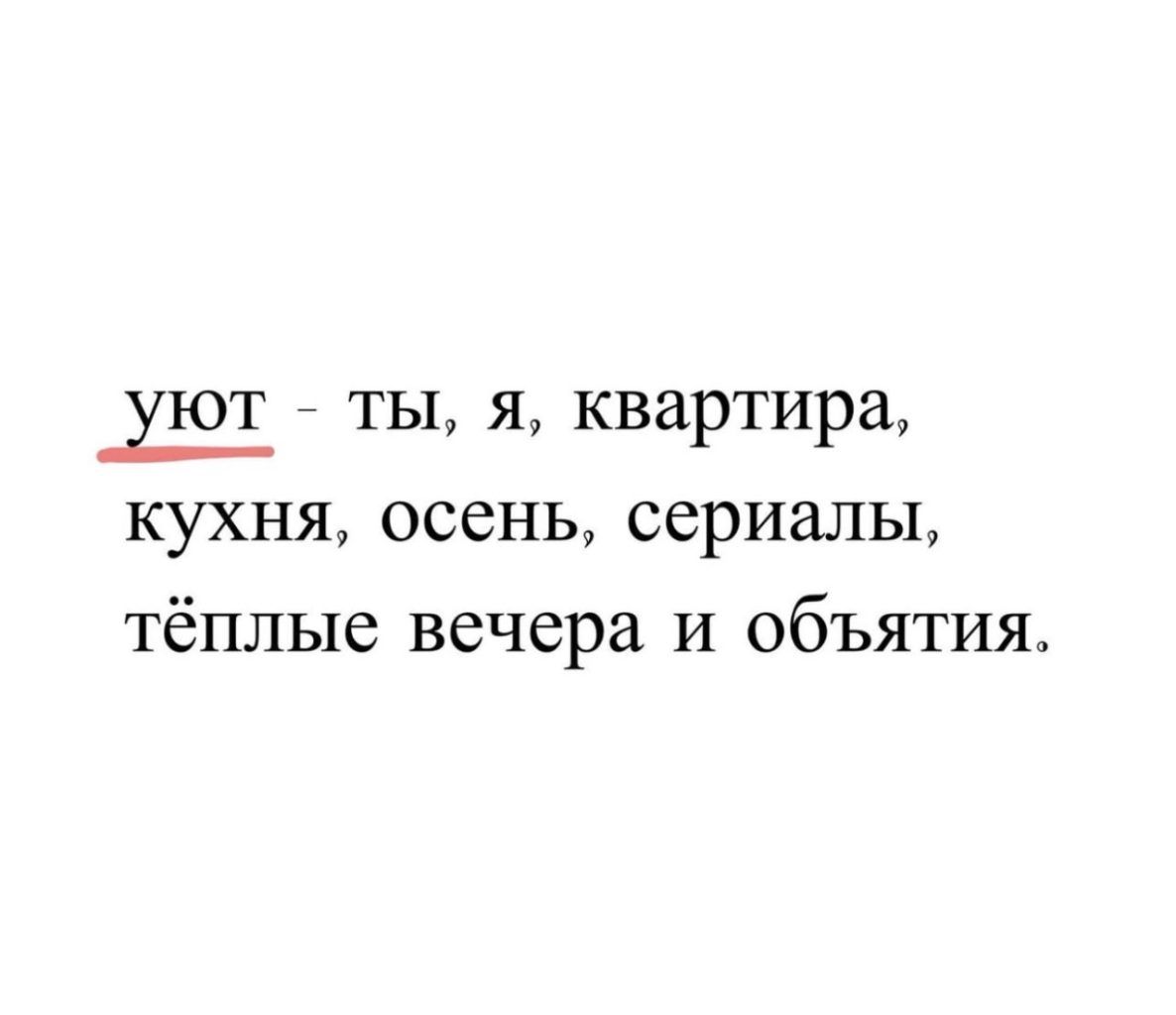 уют - ты, я, квартира, кухня, осень, сериалы, тёплые вечера и объятия.