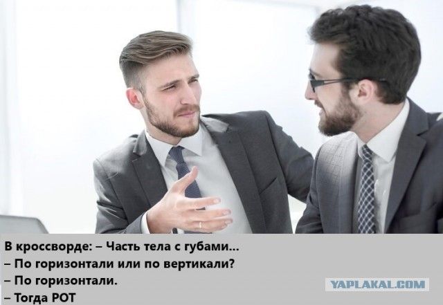 —
В кроссворде: - Часть тела с губами...
— По горизонтали или по вертикали?

— По горизонтали. УАРа АКААСОМ
— Тогда РОТ

`
