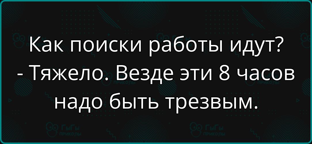 Как поиски работы идут? - Трудно. Везде эти 8 часов надо быть трезвым.