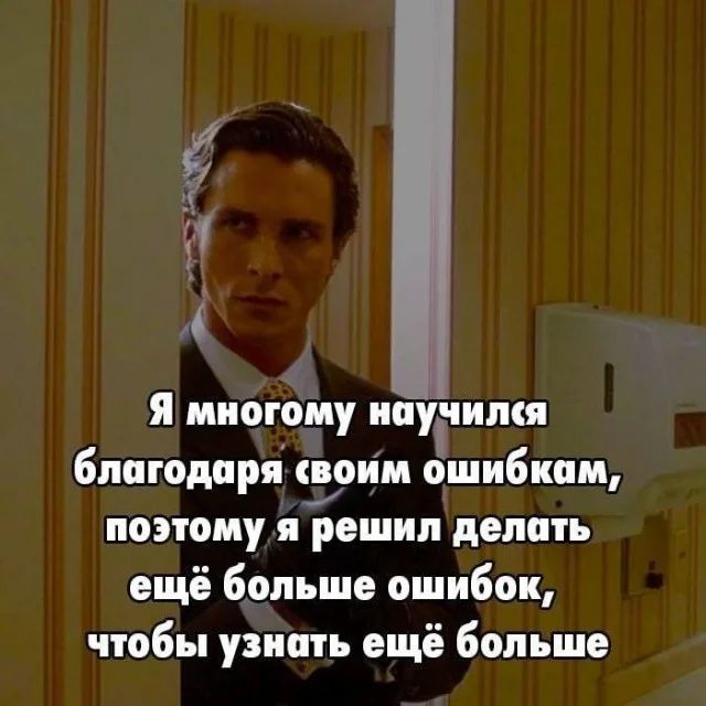 Я многому научился благодаря своим ошибкам, поэтому я решил делать ещё больше ошибок, чтобы узнать ещё больше