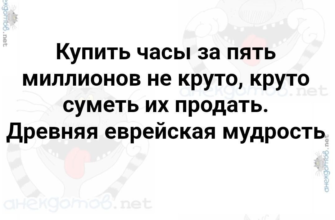 Купить часы за пять миллионов не круто, круто суметь их продать. Древняя еврейская мудрость