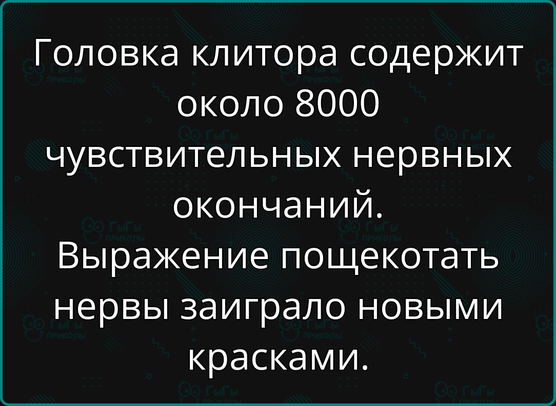 Головка клитора содержит около 8000 чувствительных нервных окончаний. Выражение пошекотать нервы заиграло новыми красками.