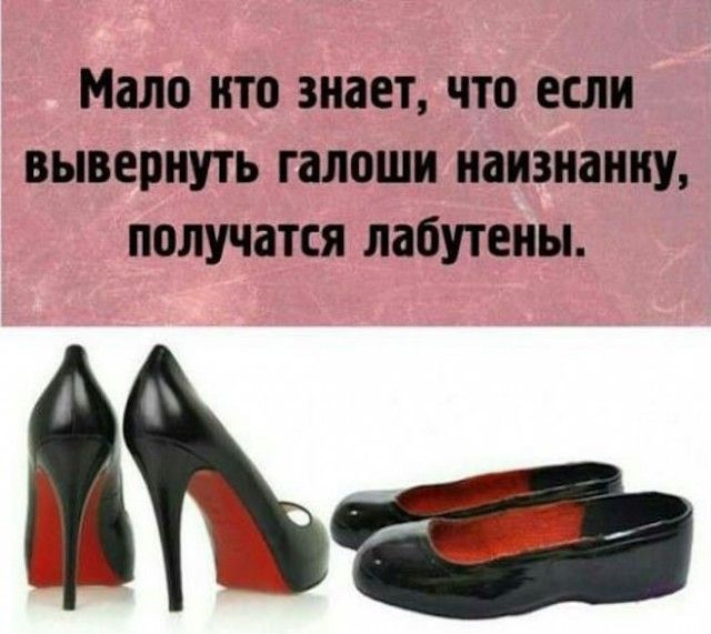 Мало кто знает, что если вывернуть галоши наизнанку, получится лабутены.