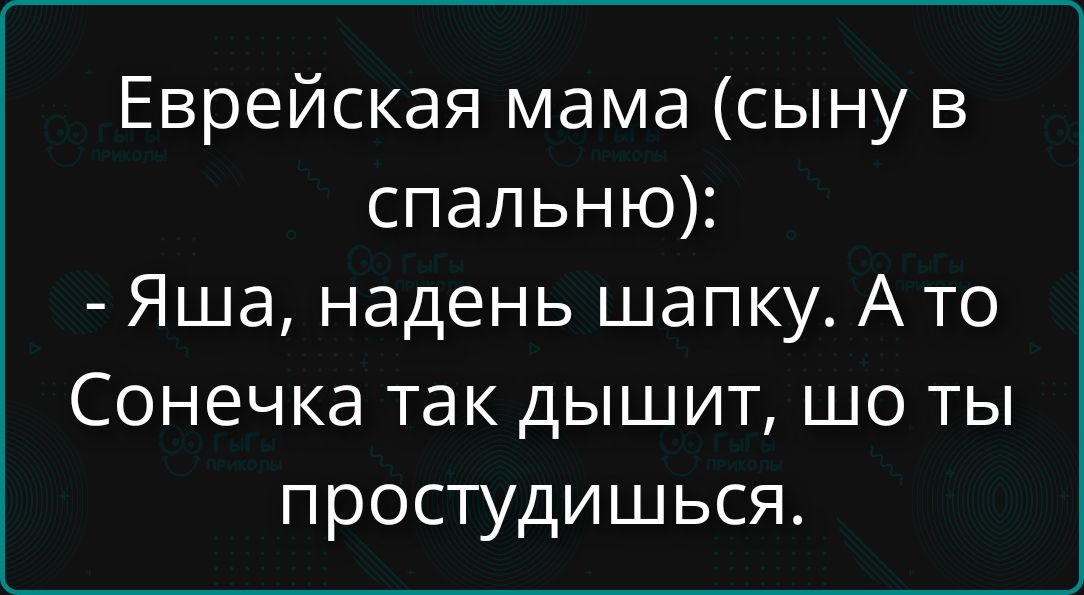 Еврейская мама (сыну в спальню): - Яша, надень шапку. А то Сонечка так дышит, что ты простудишься.