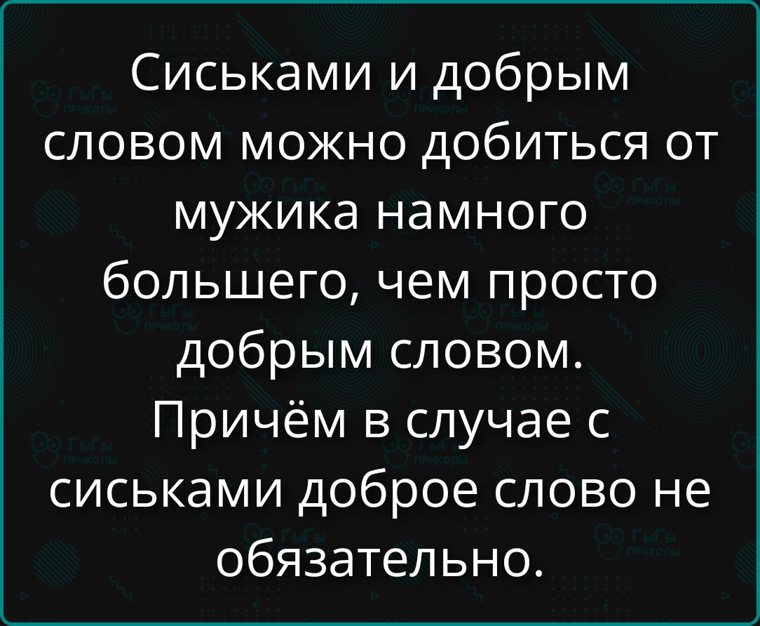 Сиськами и добрым словом можно добыться от мужика намного большего, чем просто добрым словом. Причём в случае с сиськами доброе слово не обязательно.