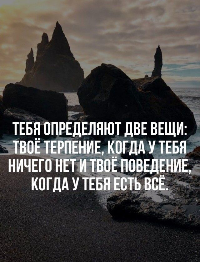ТЕБЯ ОПРЕДЕЛЯЮТ ДВЕ ВЕЩИ: ТВОЁ ТЕРПЕНИЕ, КОГДА У ТЕБЯ НИЧЕГО НЕТ И ТВОЁ ПОВЕДЕНИЕ КОГДА У ТЕБЯ ЕСТЬ ВСЁ.