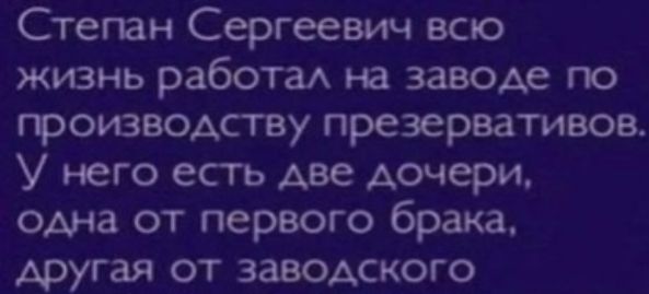 Степан Сергеевич всю жизнь работал на заводе по производству презервативов. У него есть две дочери, одна от первого брака, другая от заводского