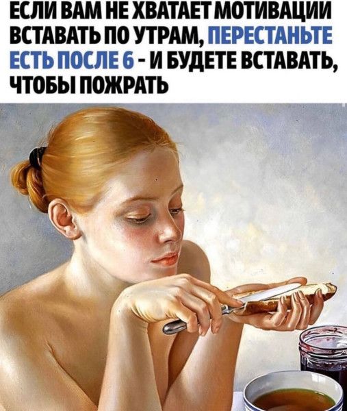 Если вам не хватает мотивации вставать по утрам, перестаньте есть после 6 - и будете вставать, чтобы пожрать