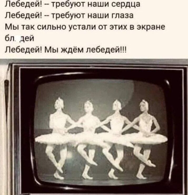 Лебедь! – требуют наши сердца
Лебедь! – требуют наши глаза
Мы так сильно устали от этих в экране бл. деи
Лебедей! Мы ждём лебедей!!!