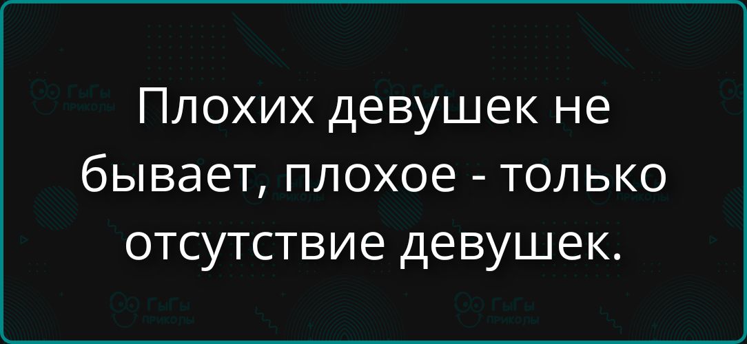 Плохих девушек не бывает, плохое - только отсутствие девушек.