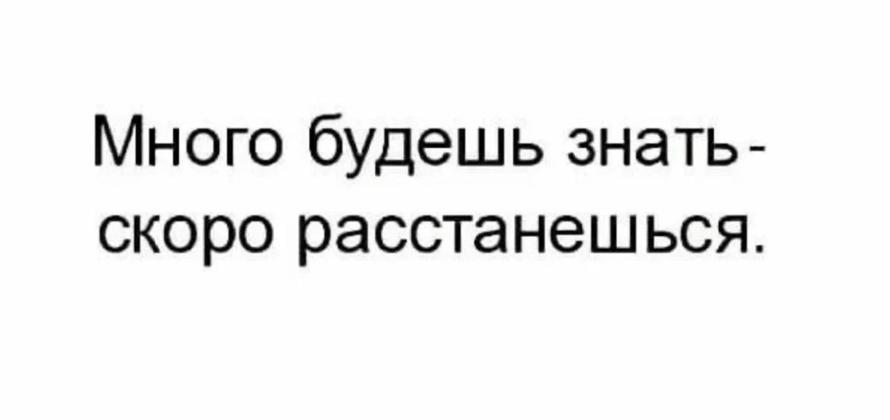 Много будешь знать- скоро расстанешься.
