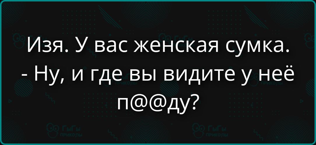 Изя. У вас женская сумка. - Ну, и где вы видите у неё п@@ду?