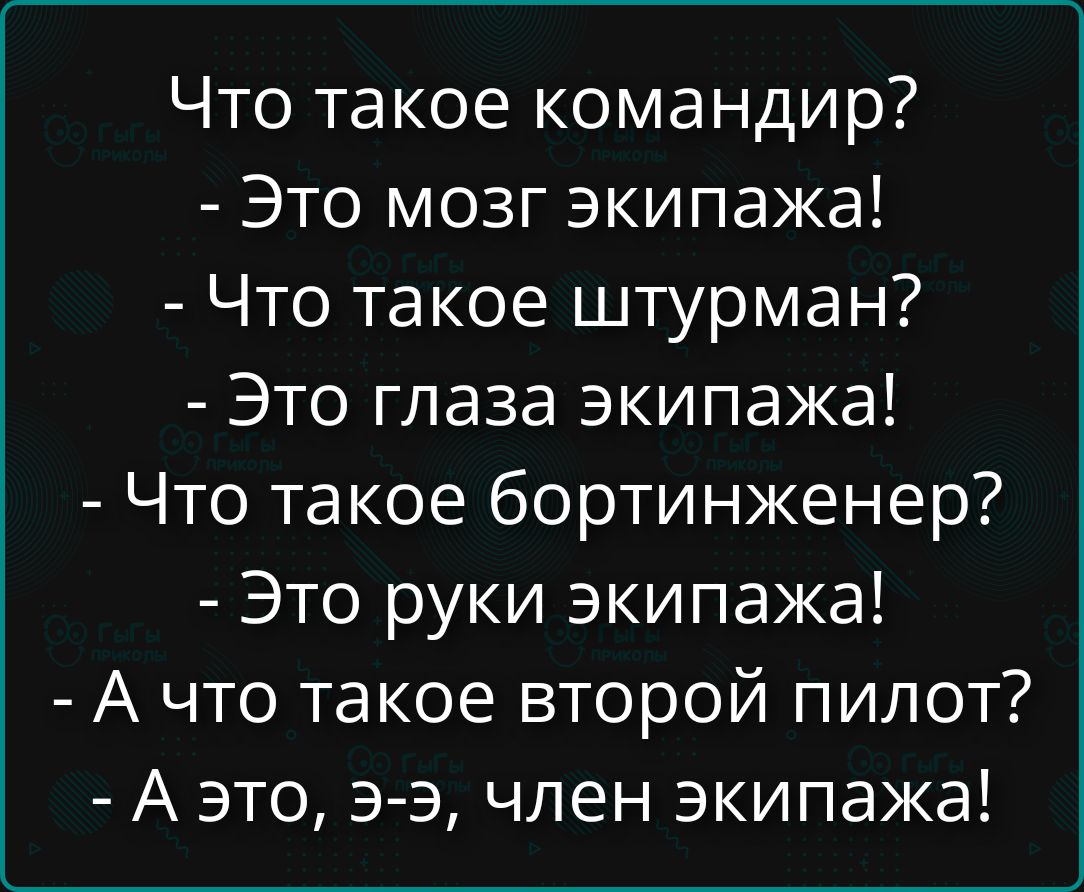 Что такое командир?
- Это мозг экипажа!
- Что такое штурман?
- Это глаза экипажа!
- Что такое бортинженер?
- Это руки экипажа!
- А что такое второй пилот?
- А это, э-э, член экипажа!