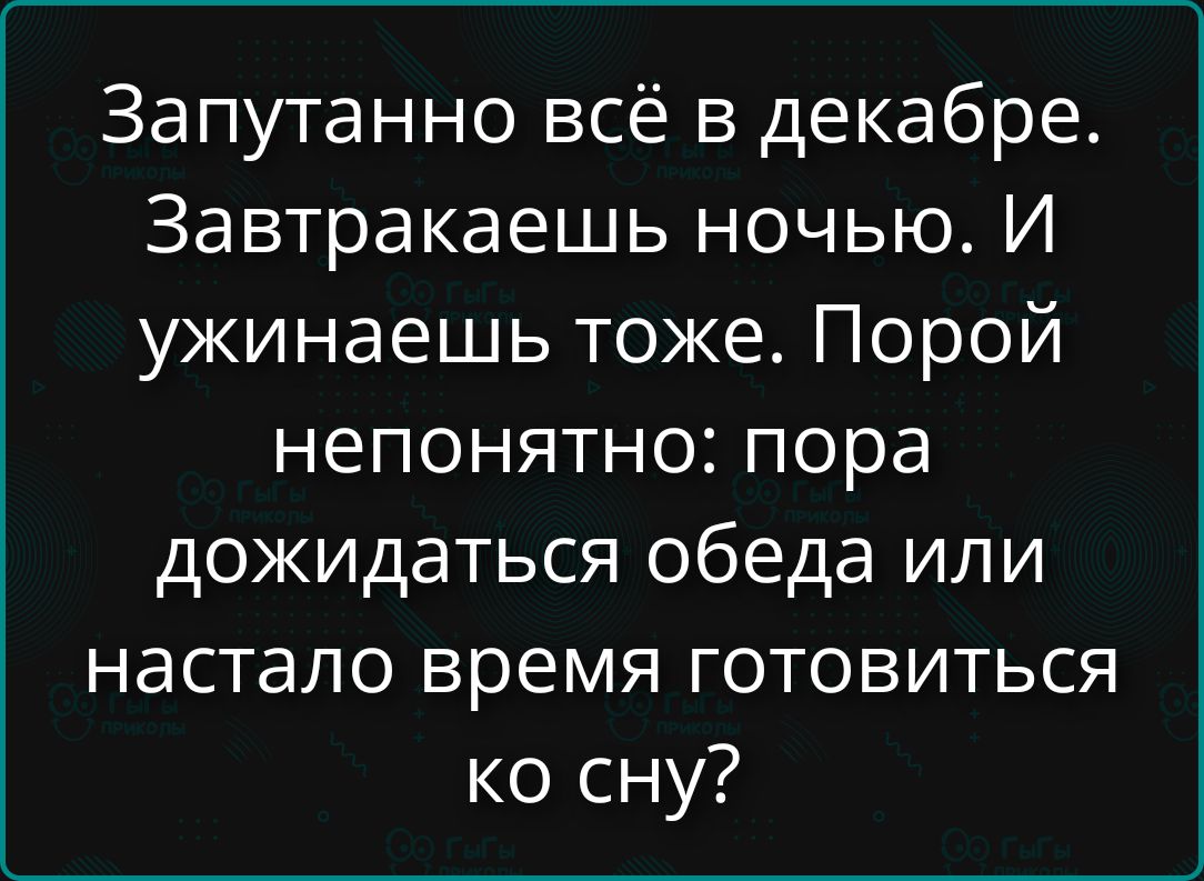 Запутанно всё в декабре. Завтракаешь ночью. И ужинаешь тоже. Порой непонятно: пора дожидаться обеда или настало время готовиться ко сну?