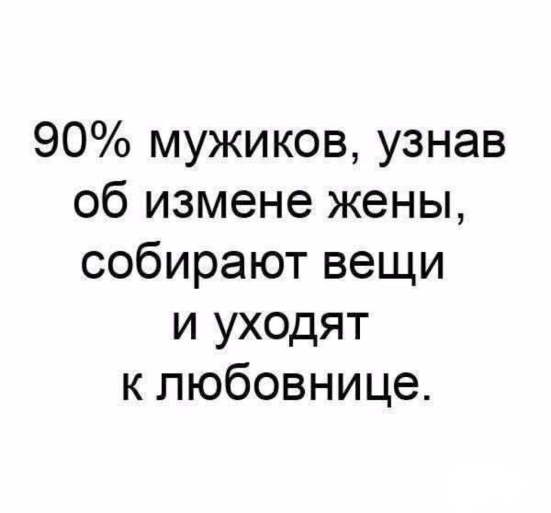 90% мужиков, узнав об измене жены, собирают вещи и уходят к любовнице.
