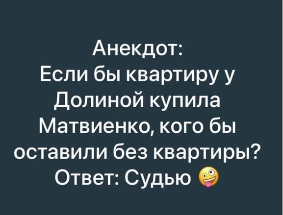 Анекдот: Если бы квартиру у Долиной купила Матвиенко, кого бы оставили без квартиры? Ответ: Судью😜