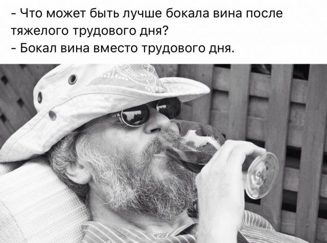 - Что может быть лучше бокала вина после тяжелого трудового дня? - Бокал вина вместо трудового дня.
