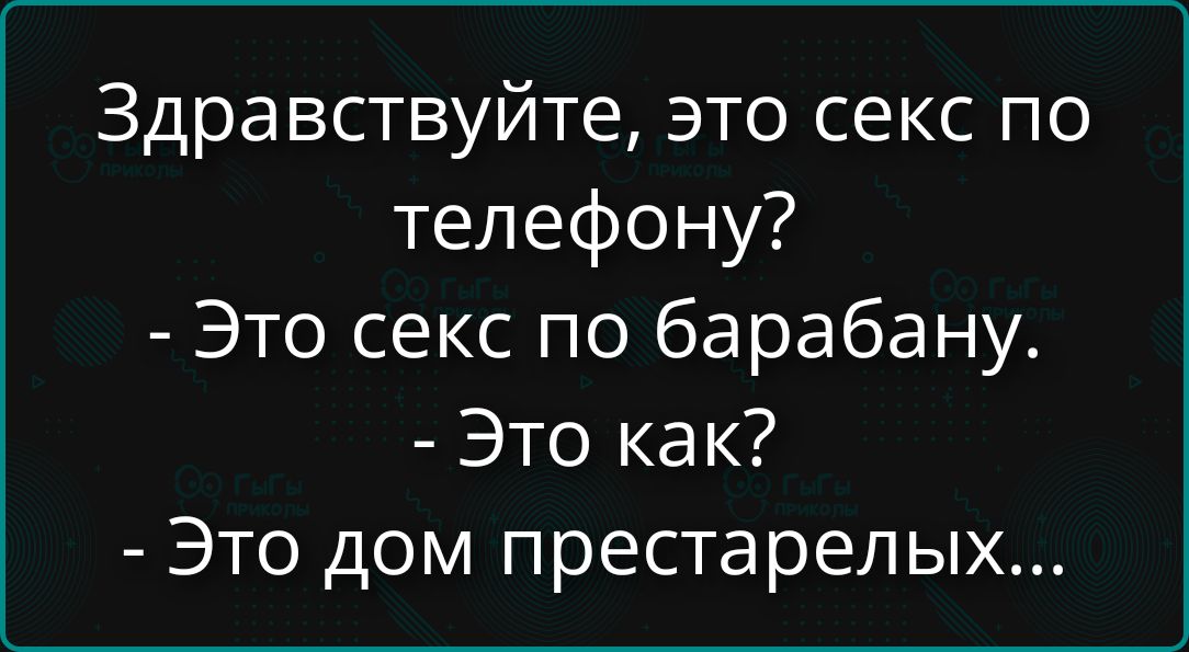 Здравствуйте, это секс по телефону? - Это секс по барабану. - Это как? - Это дом престарелых...