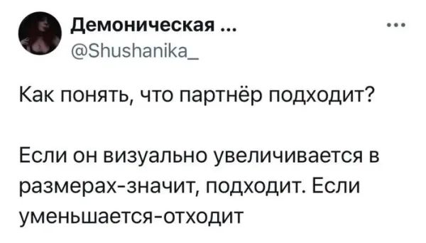 Как понять, что партнёр подходит?\n\nЕсли он визуально увеличивается в размерах-значит, подходит. Если уменьшается-отходит