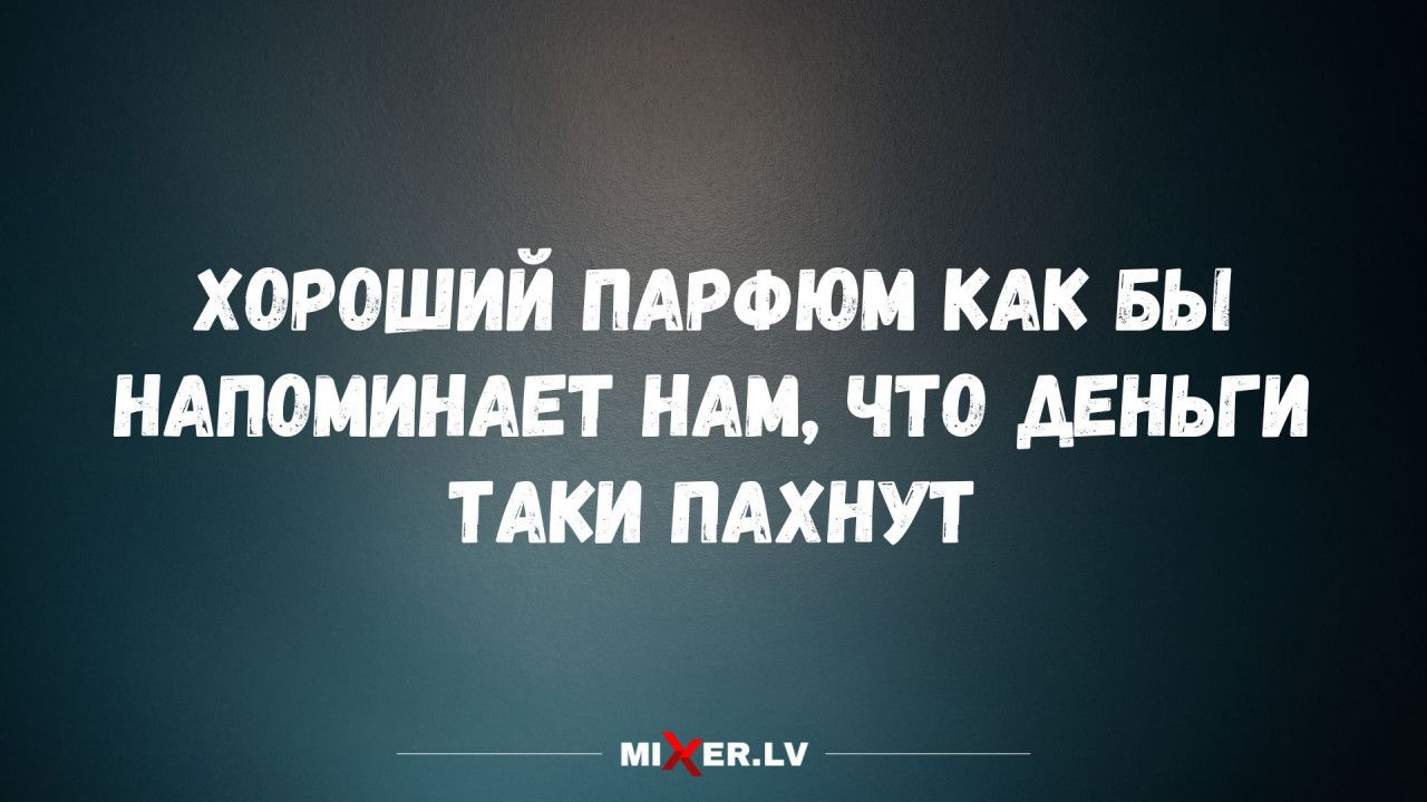 ХОРОШИЙ ПАРФЮМ КАК БЫ НАПОМИНАЕТ НАМ, ЧТО ДЕНЬГИ ТАКИ ПАХНУТ