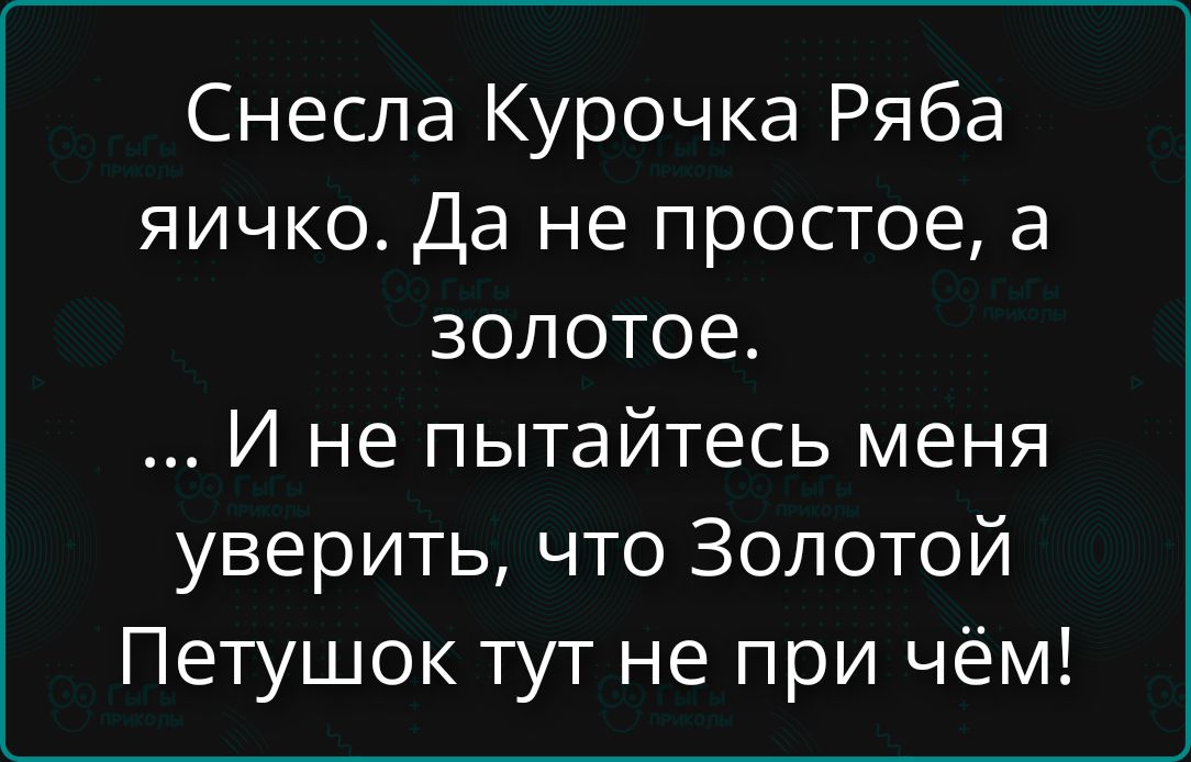 Снесла Курочка Ряба яичко. Да не простое, а золотое. ... И не пытайтесь меня уверить, что Золотой Петушок тут не при чём!