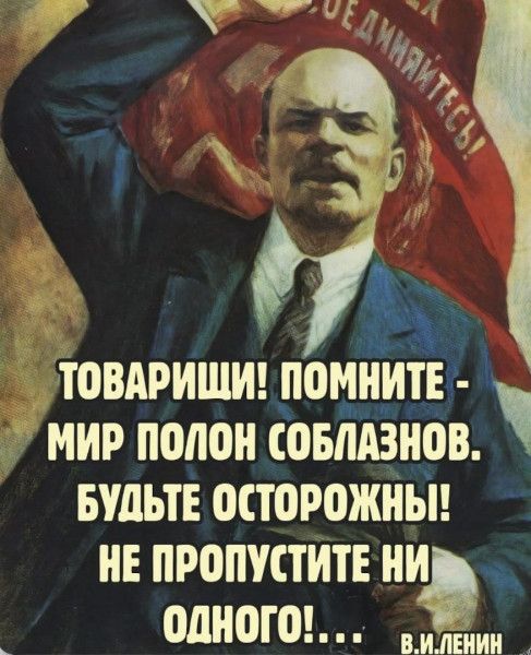 Товарищи! Помните - мир полон соблазнов. Будьте осторожны! Не пропустите ни одного!..