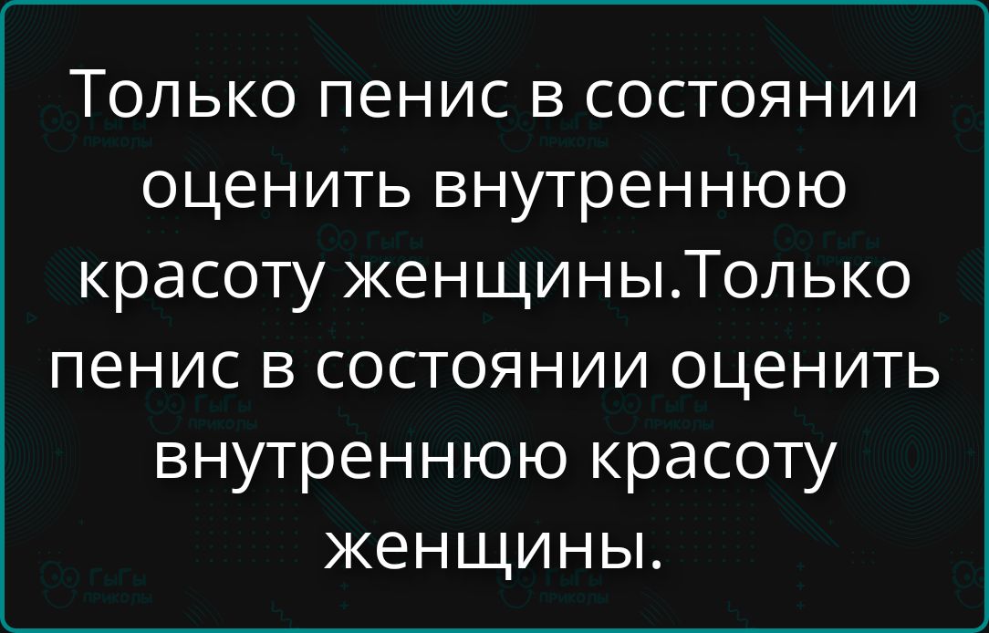 Только пенис в состоянии оценить внутреннюю красоту женщины. Только пенис в состоянии оценить внутреннюю красоту женщины.