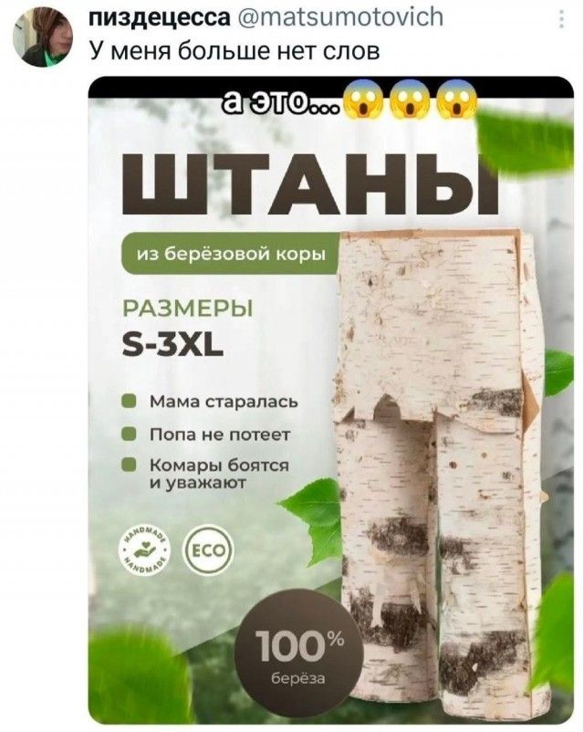 У меня больше нет слов а это... штаны из берёзовой коры размеры S-3XL мама старалась попа не потеет комары боятся и уважают 100% берёза