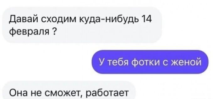 Давай сходим куда-нибудь 14 февраля ? У тебя фотки с женой Она не сможет, работает