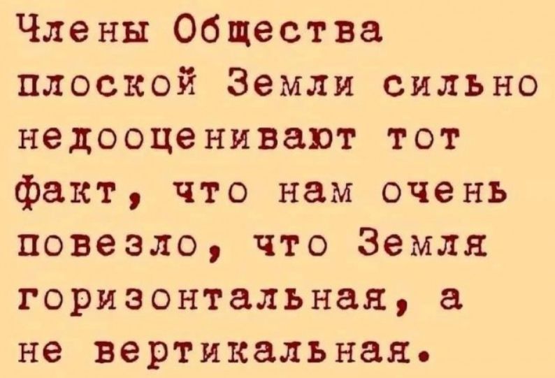 Члены Общества плоской Земли сильно недооценивают тот факт, что нам очень повезло, что Земля горизонтальная, а не вертикальная.