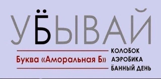 УБЫВАЙ
КОЛОБОК
Буква «Аморальная Б»
АЭРОБИКА
БАННЫй ДЕНЬ