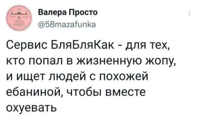 Сервис БляБляКак - для тех, кто попал в жизненную жопу, и ищет людей с похожей ебаниной, чтобы вместе охуевать