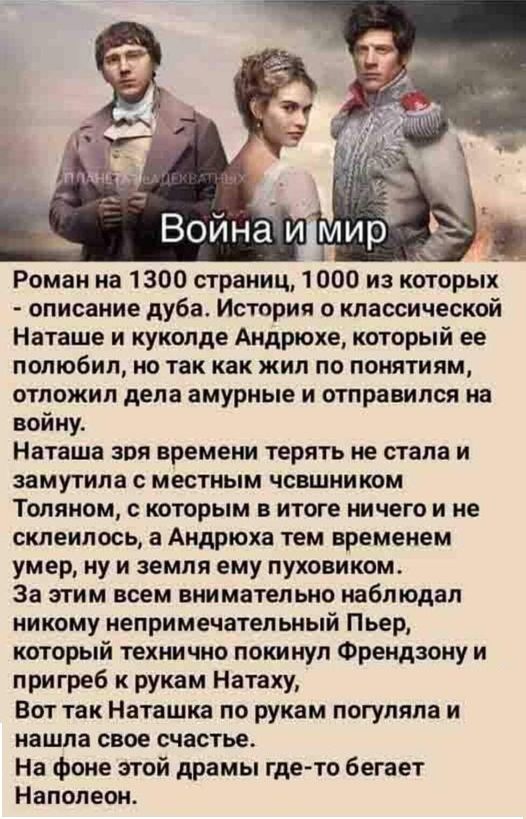 Война и мир
Роман на 1300 страниц, 1000 из которых — описание дуба. История о классической Наташе и куколде Андрюхе, который ее полюбил, но так как жил по понятиям, отложил дела амурные и отправился на войну.