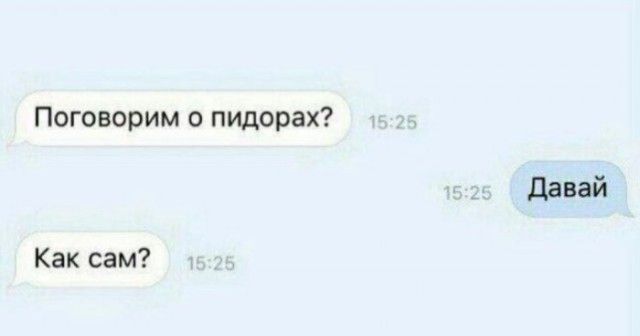 Поговорим о пидорах?\nДавай\nКак сам?