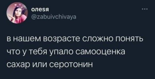 в нашем возрасте сложно понять что у тебя упало самооценка сахар или серотонин