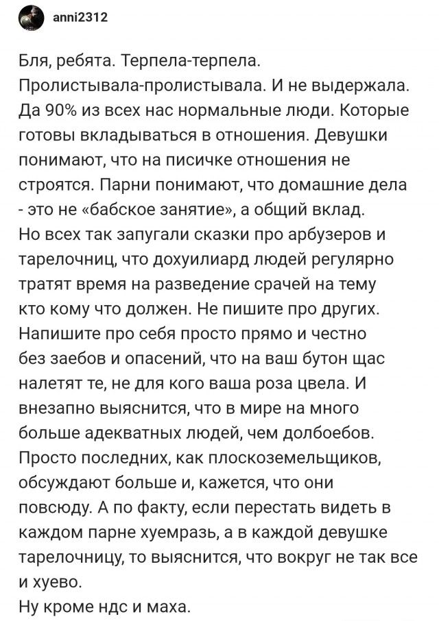Бля, ребята. Терпела-терпела. Прописывала-прописала. И не выдержала. Да 90% из всех нас нормальные люди. Которые готовы вкладываться в отношения. Девушки понимают, что на pisике отношения не строятся. Парни понимают, что домашние дела - это не «бабское занятие», а общий вклад. Но всех так запугали сказки про арбузов и тарелочниц, что дохулиард людей регулярно тратят время на разведение срач на тему кто кому что должен.