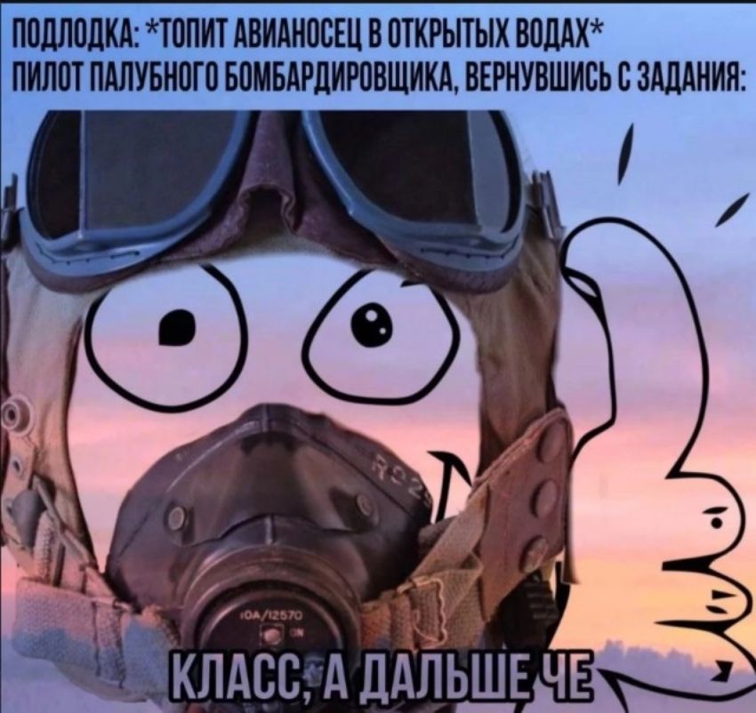 ПОДЛОДКА: *ТОПИТ АВИАНОСЕЦ В ОТКРЫТЫХ ВОДАХ* ПИЛОТ ПАЛУБНОГО БОМБАРДИРОВЩИКА, ВЕРНУВШИСЬ С ЗАДАНИЯ: КЛАСС, А ДАЛЬШЕ ЧЕ?