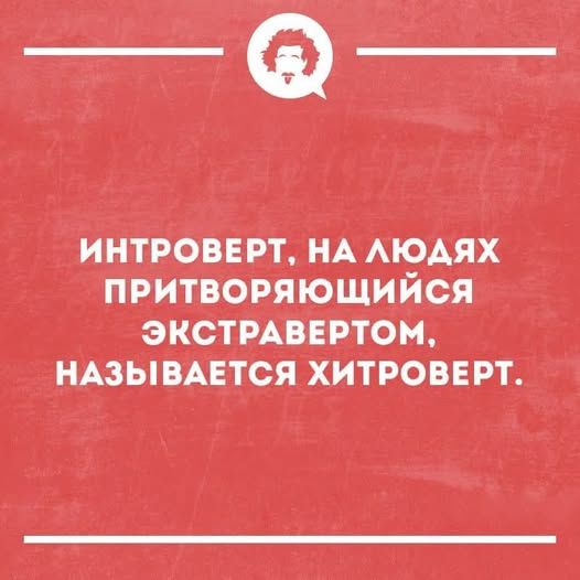 ИНТРОВЕРТ, НА ЛЮДЯХ ПРИТВОРЯЮЩИЙСЯ ЭКСТРАВЕРТОМ, НАЗЫВАЕТСЯ ХИТРОВЕРТ.
