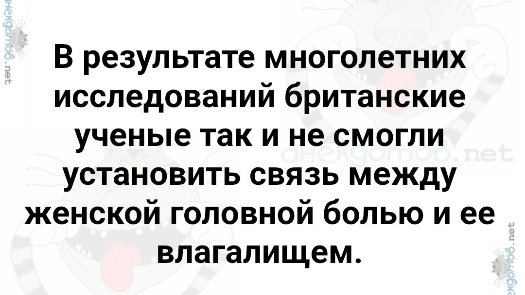 В результате многолетних исследований британские ученые так и не смогли установить связь между женской головной болью и ее влагалищем.