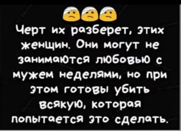 Черт их разберет, этих женщин. Они могут не заниматься любовью с мужем неделями, но при этом готовы убить всякую, которая попытается это сделать.