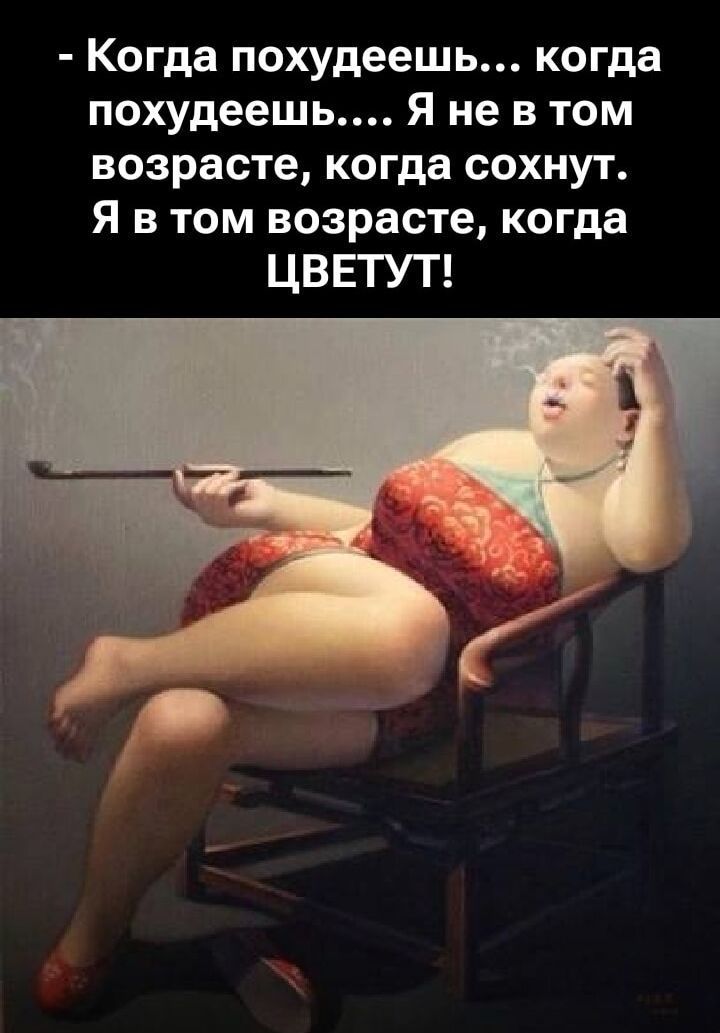 - Когда похудеешь... когда похудеешь... Я не в том возрасте, когда соснут. Я в том возрасте, когда ЦВЕТУТ!