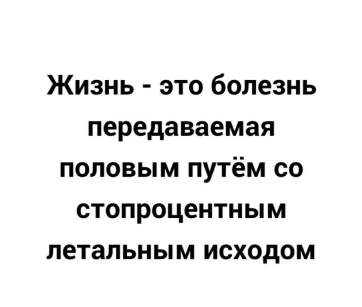Жизнь - это болезнь передаваемая половым путём со стопроцентным летальным исходом