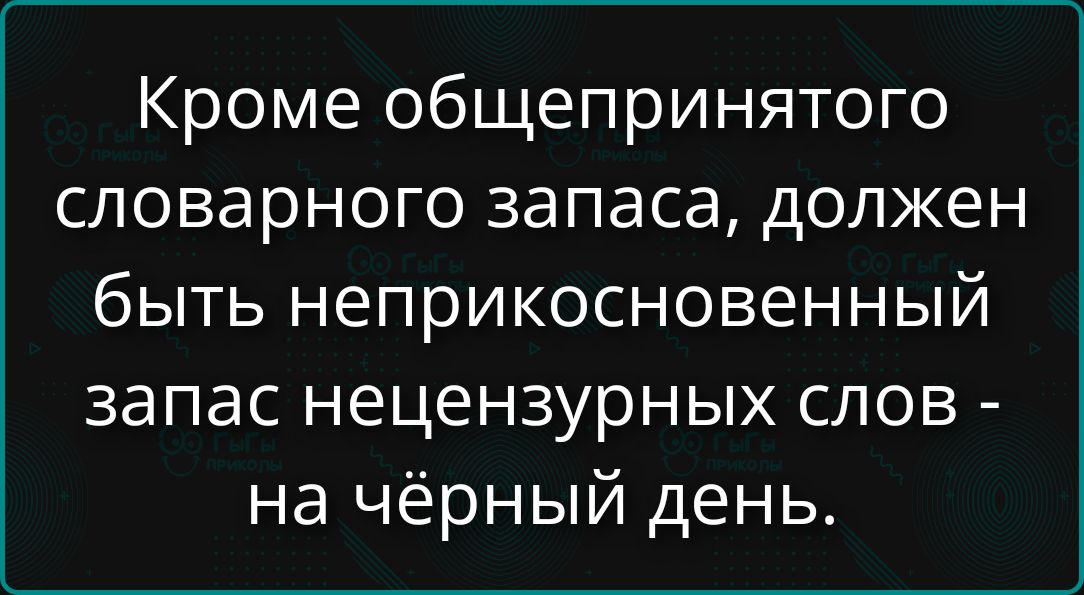 Кроме общепринятого словарного запаса, должен быть неприкосновенный запас нецензурных слов - на чёрный день.
